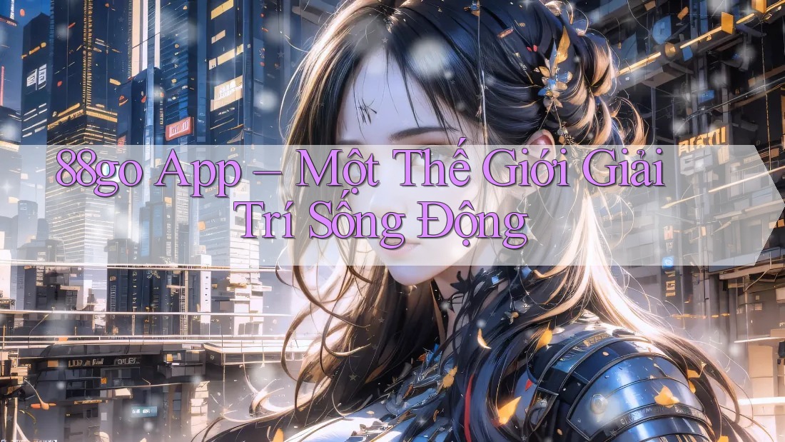 88go App – Một Thế Giới Giải Trí Sống Động 88go App – Một Thế Giới Giải Trí Sống Động