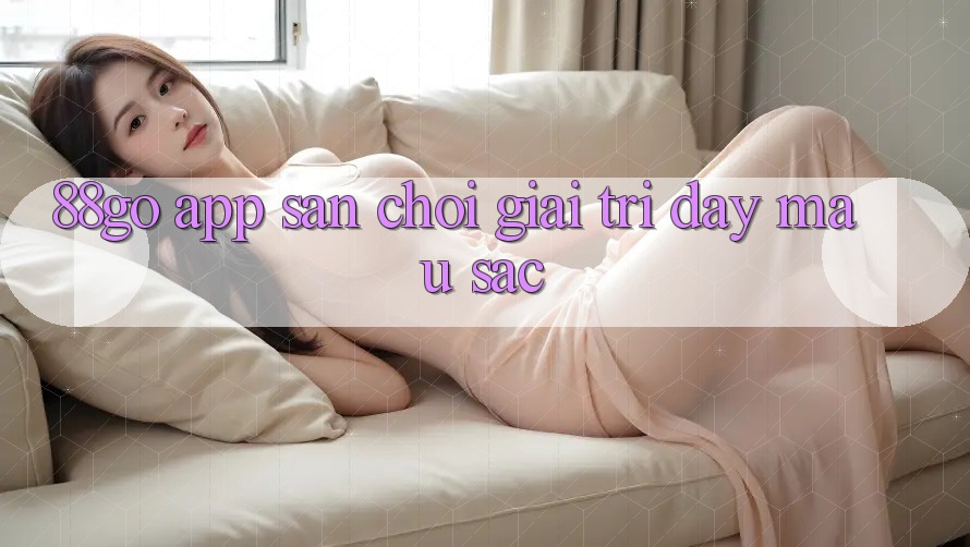 ‘88go app’ – Sân chơi giải trí đầy màu sắc ‘88go app’ – Sân chơi giải trí đầy màu sắc