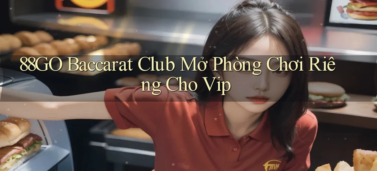 88go  baccarat club mở phòng chơi riêng cho vip