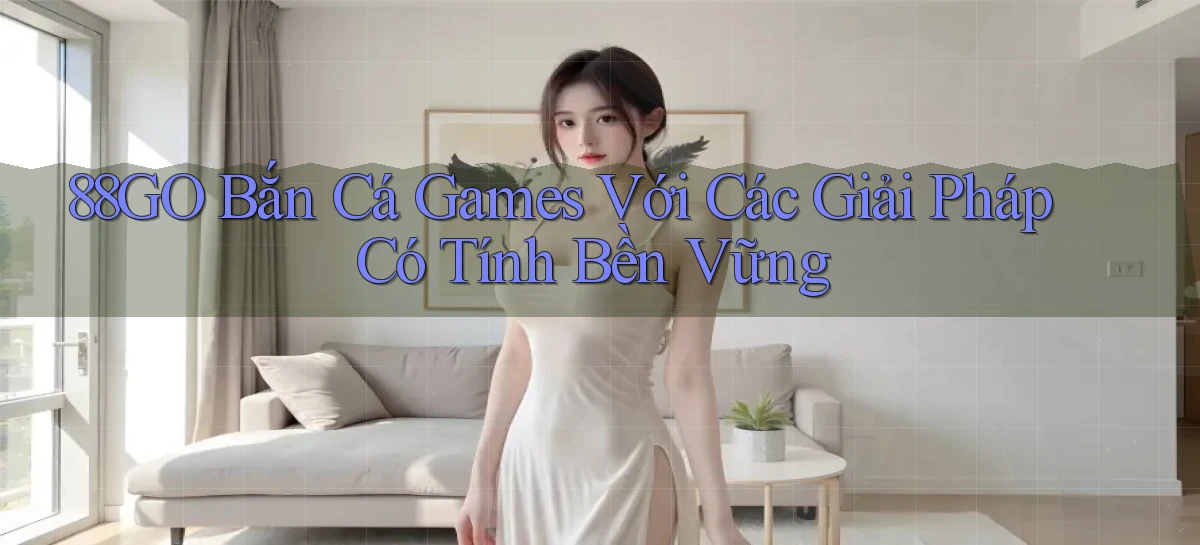 88go  bắn cá games với các giải pháp có tính bền vững