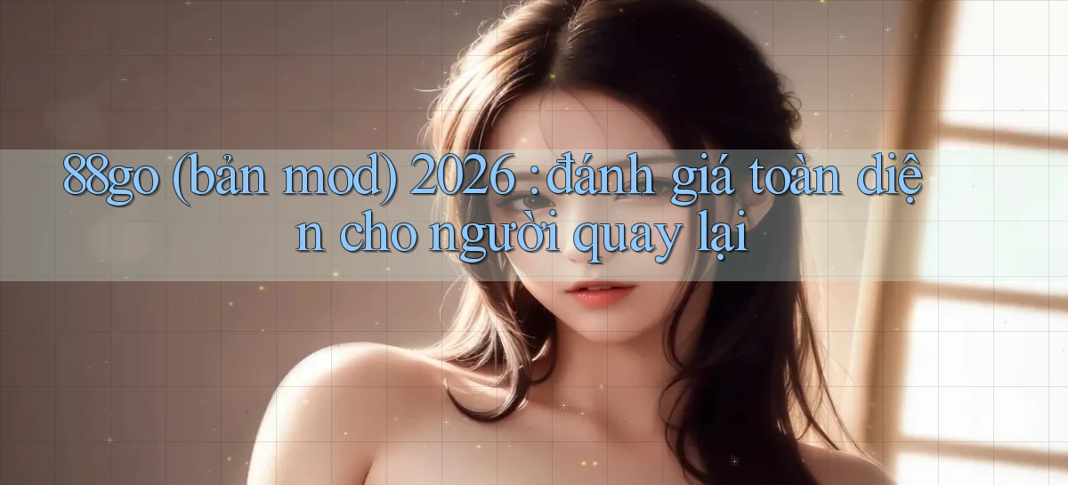 88go (bản mod) 2026 đánh giá toàn diện cho người quay lại