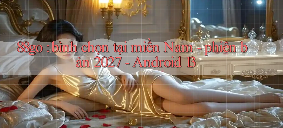 88go bình chọn tại miền Nam   phiên bản 2027   Android 13