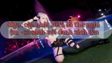 88go cập nhật 2026 đã thử nghiệm   so sánh với danh sách đen
