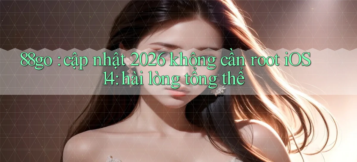 88go cập nhật 2026 không cần root iOS 14 hài lòng tổng thể