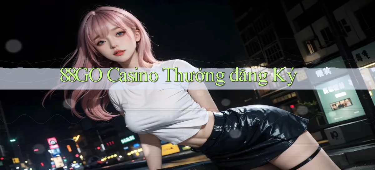 88go casino thưởng đăng ký