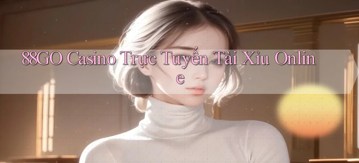 88go casino trực tuyến tài xỉu online