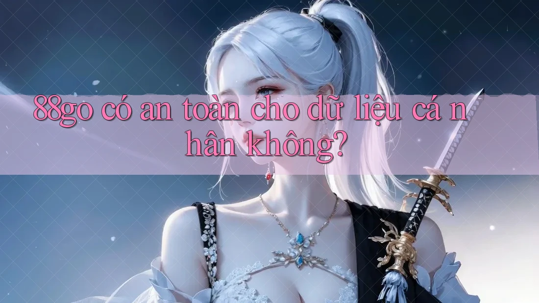 88go có an toàn cho dữ liệu cá nhân không? 88go có an toàn cho dữ liệu cá nhân không?