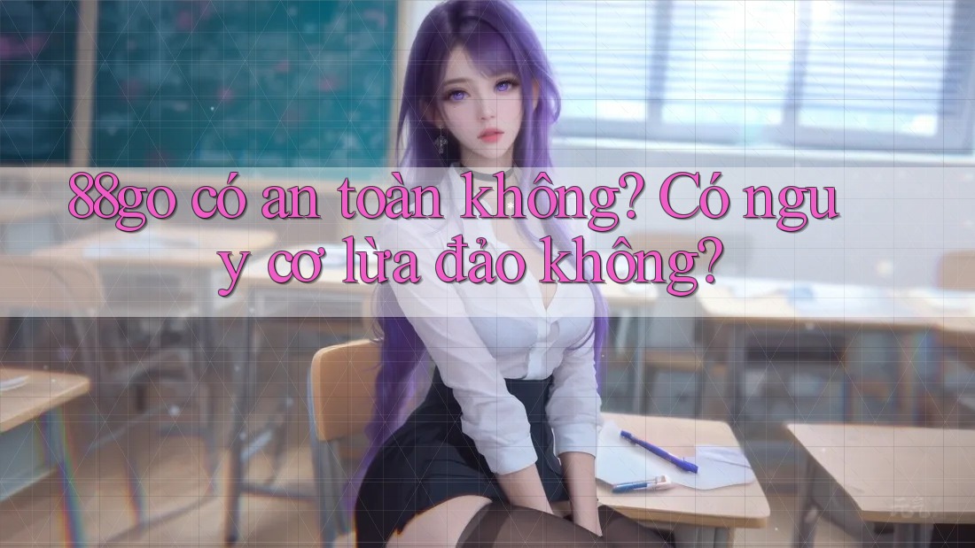 88go có an toàn không? Có nguy cơ lừa đảo không? 88go có an toàn không? Có nguy cơ lừa đảo không?