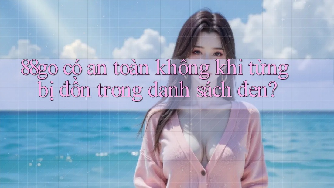88go có an toàn không khi từng bị đồn trong danh sách đen?