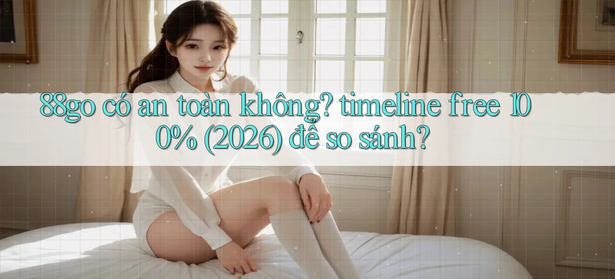 88go có an toàn không timeline free 100% (2026) để so sánh