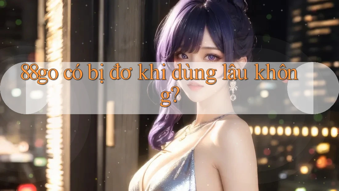 88go có bị đơ khi dùng lâu không? 88go có bị đơ khi dùng lâu không?