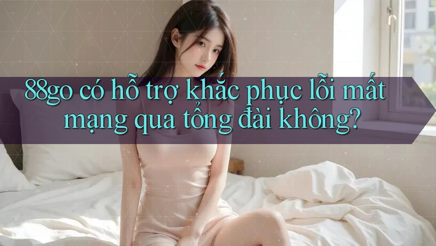 88go có hỗ trợ khắc phục lỗi mất mạng qua tổng đài không? 88go có hỗ trợ khắc phục lỗi mất mạng qua tổng đài không?