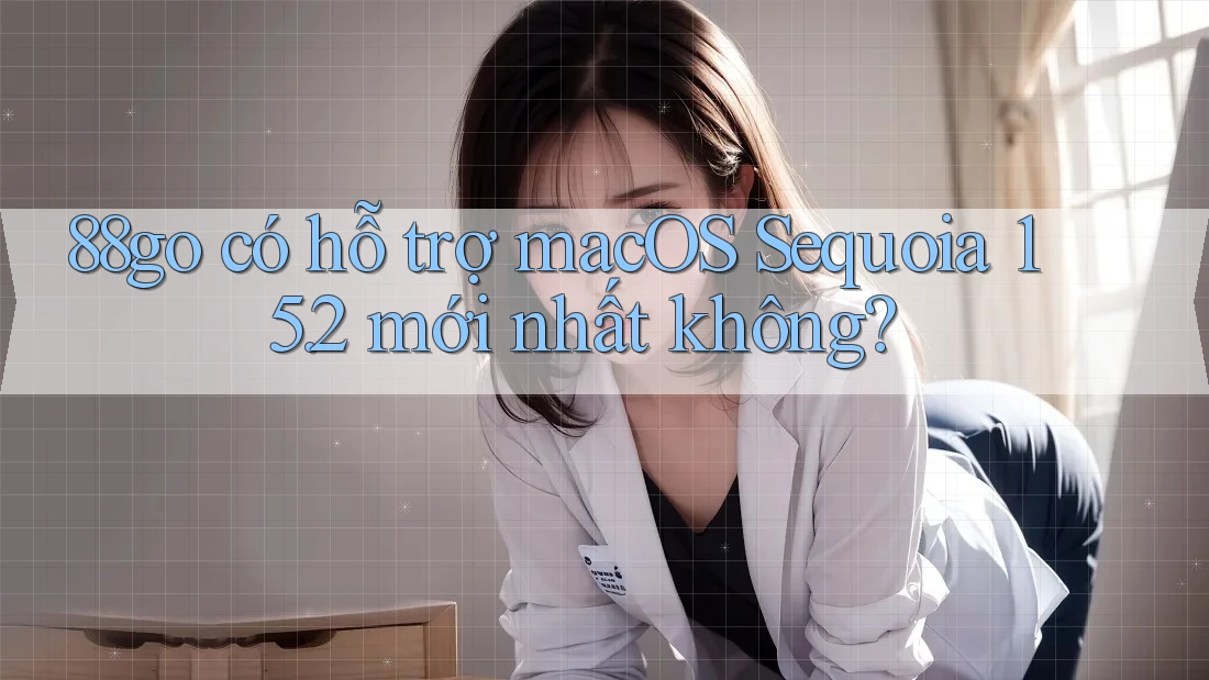 88go có hỗ trợ macOS Sequoia 15. 2 mới nhất không?