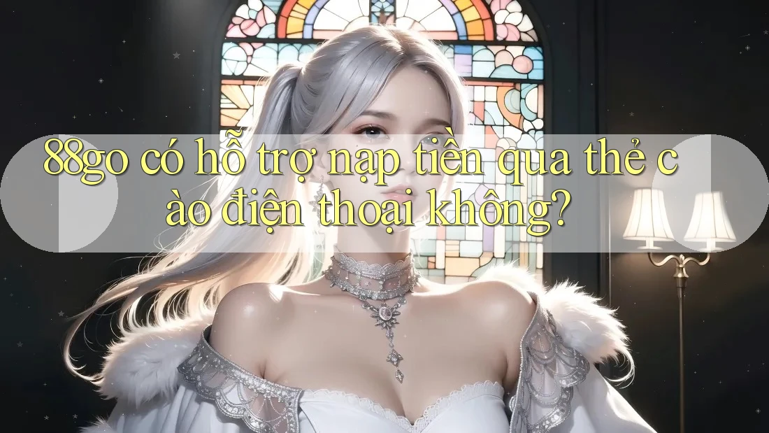 88go có hỗ trợ nạp tiền qua thẻ cào điện thoại không? 88go có hỗ trợ nạp tiền qua thẻ cào điện thoại không?