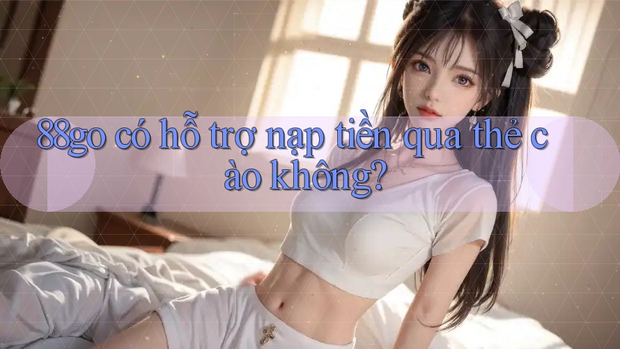 88go có hỗ trợ nạp tiền qua thẻ cào không? 88go có hỗ trợ nạp tiền qua thẻ cào không?