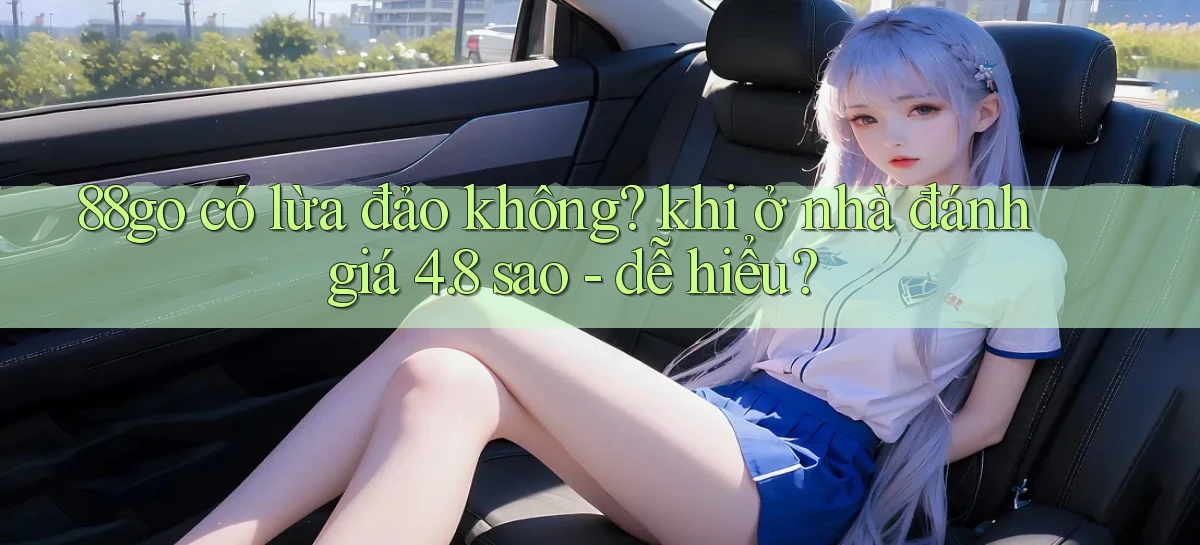 88go có lừa đảo không khi ở nhà đánh giá 4.8 sao   dễ hiểu