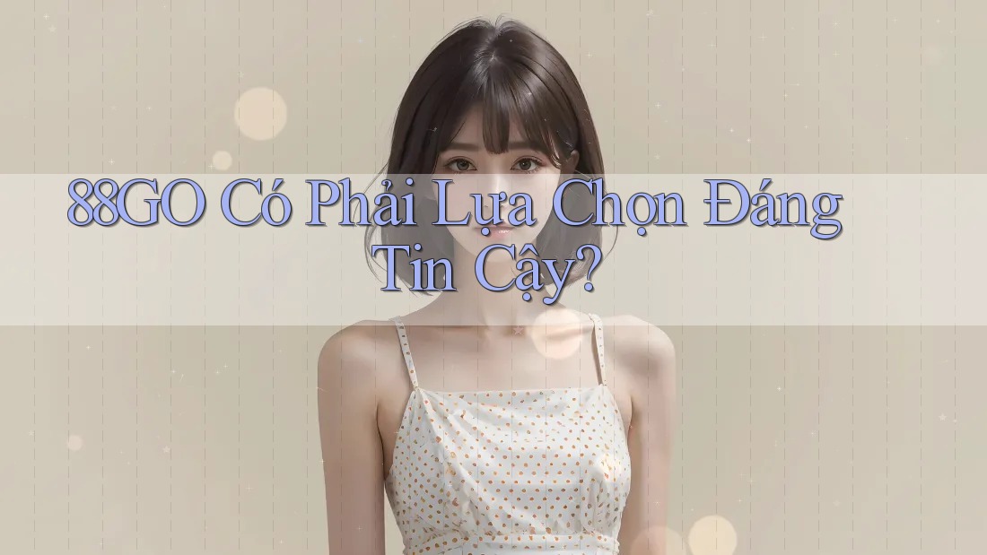 88GO Có Phải Lựa Chọn Đáng Tin Cậy? 88GO Có Phải Lựa Chọn Đáng Tin Cậy?