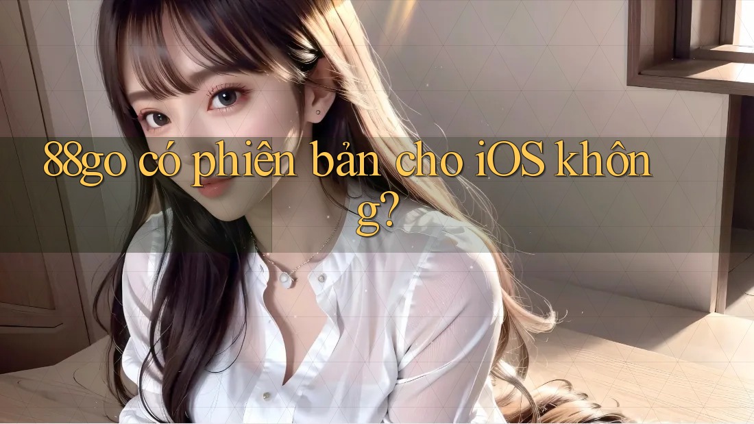 88go có phiên bản cho iOS không? 88go có phiên bản cho iOS không?