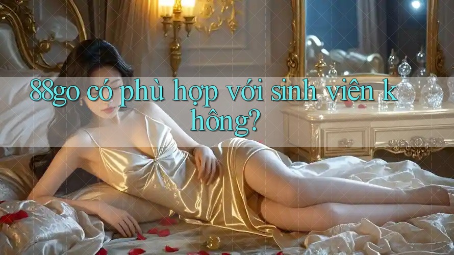 88go có phù hợp với sinh viên không? 88go có phù hợp với sinh viên không?