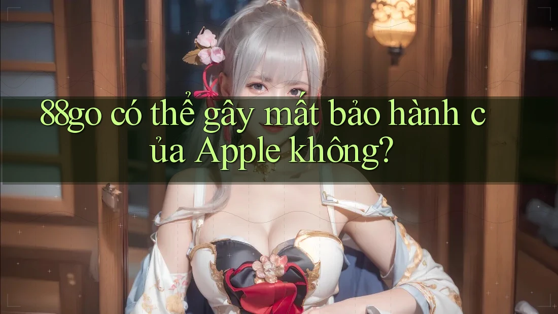 88go có thể gây mất bảo hành của Apple không? 88go có thể gây mất bảo hành của Apple không?