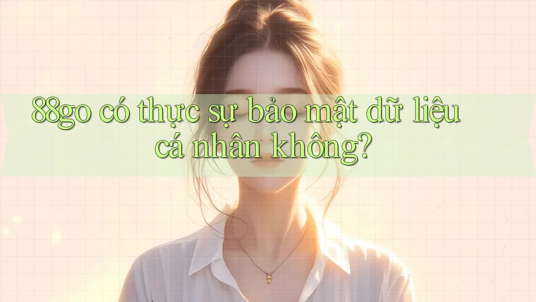 88go có thực sự bảo mật dữ liệu cá nhân không?