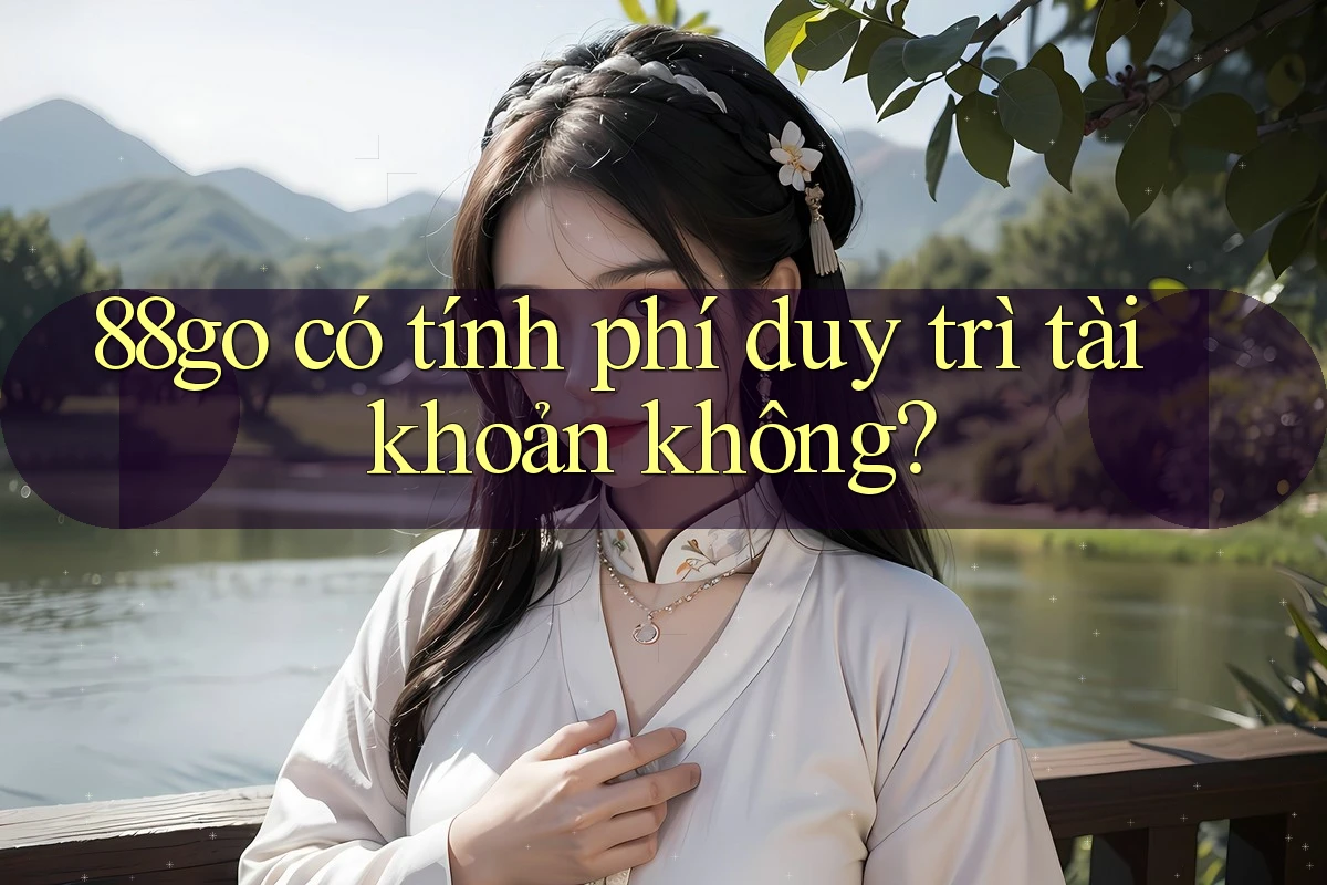 88go có tính phí duy trì tài khoản không? 88go có tính phí duy trì tài khoản không?