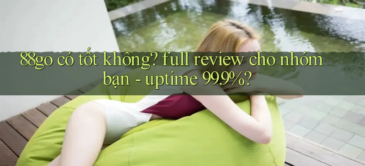 88go có tốt không full review cho nhóm bạn   uptime 99.9%