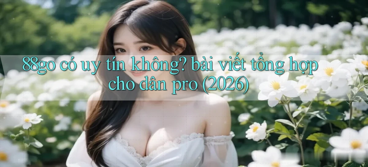 88go có uy tín không bài viết tổng hợp cho dân pro (2026)