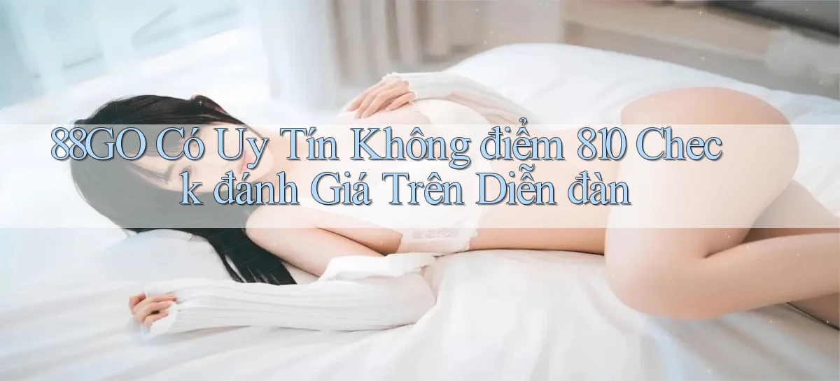 88go có uy tín không điểm 810 check đánh giá trên diễn đàn