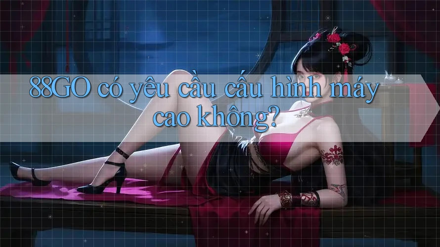 88go có yêu cầu cấu hình máy cao không?