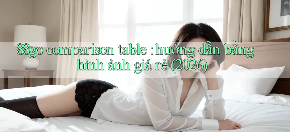 88go comparison table hướng dẫn bằng hình ảnh giá rẻ (2026)