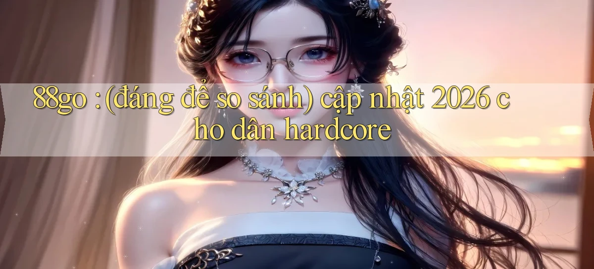 88go (đáng để so sánh) cập nhật 2026 cho dân hardcore