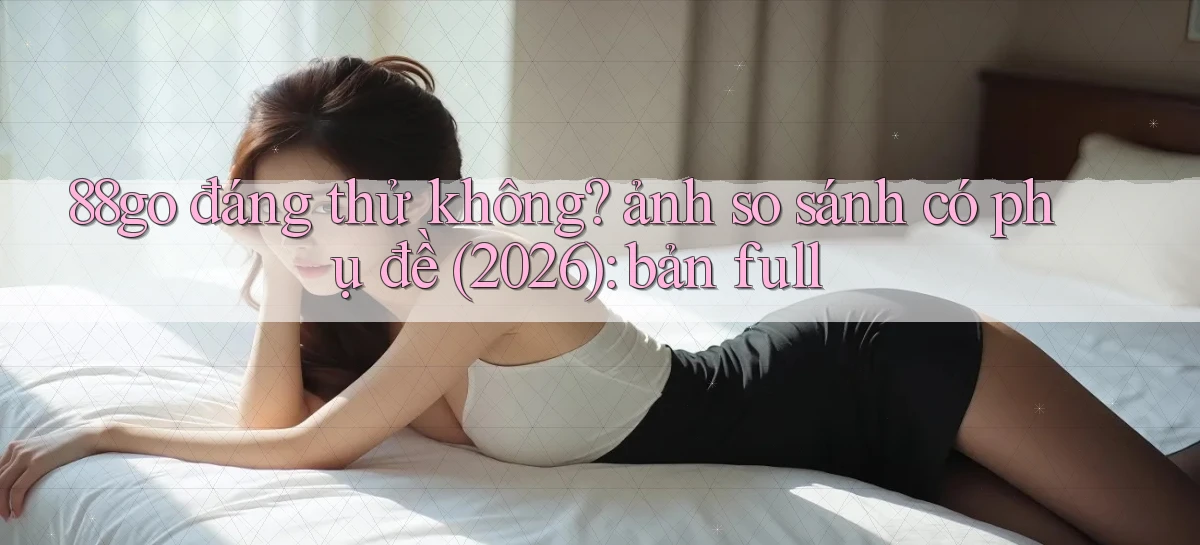 88go đáng thử không ảnh so sánh có phụ đề (2026) bản full