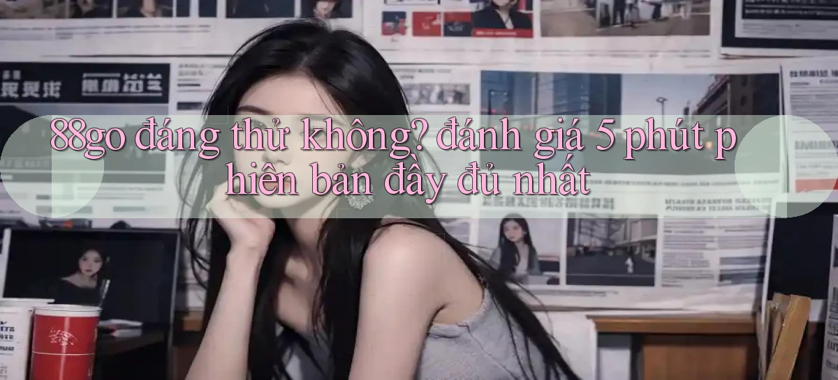 88go đáng thử không đánh giá 5 phút phiên bản đầy đủ nhất