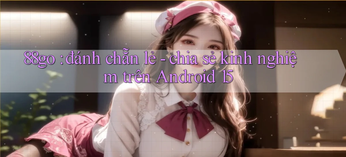 88go đánh chẵn lẻ   chia sẻ kinh nghiệm trên Android 15