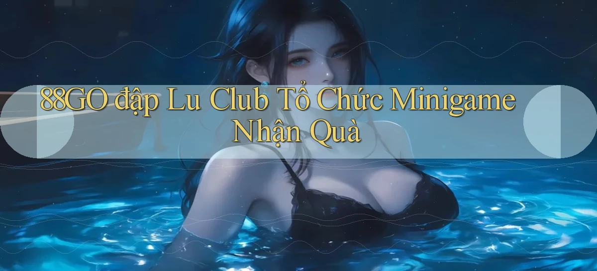 88go  đập lu club tổ chức minigame nhận quà