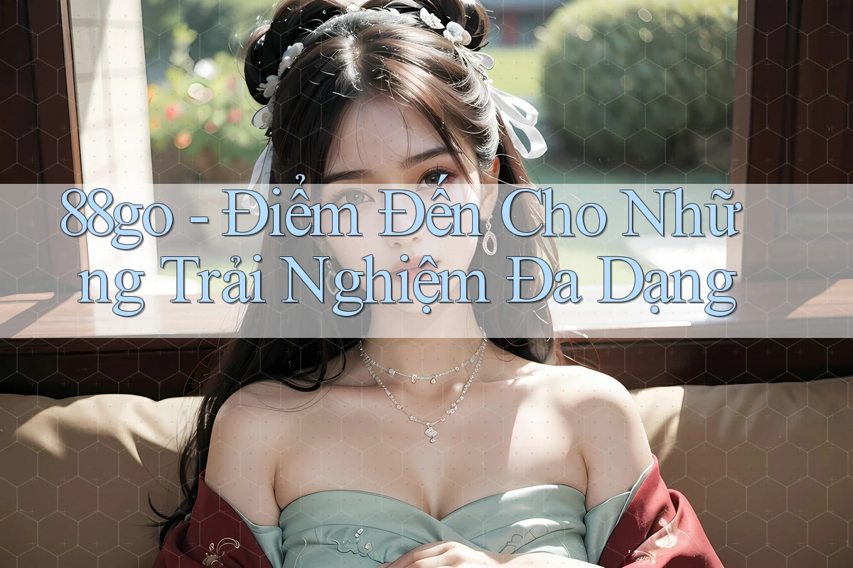 88go - Điểm Đến Cho Những Trải Nghiệm Đa Dạng 88go - Điểm Đến Cho Những Trải Nghiệm Đa Dạng