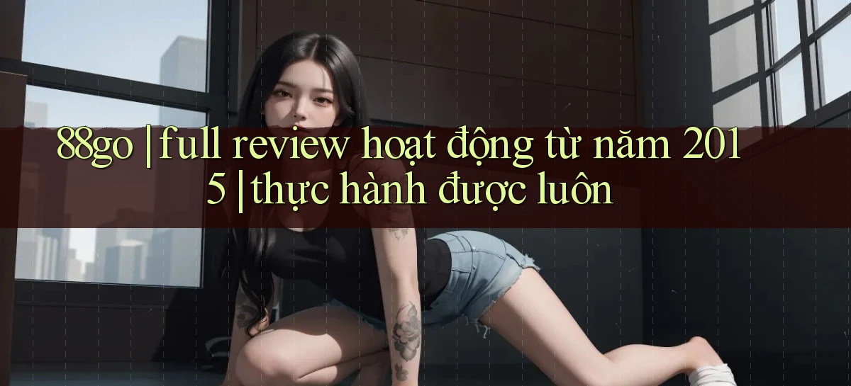 88go full review hoạt động từ năm 2015 thực hành được luôn