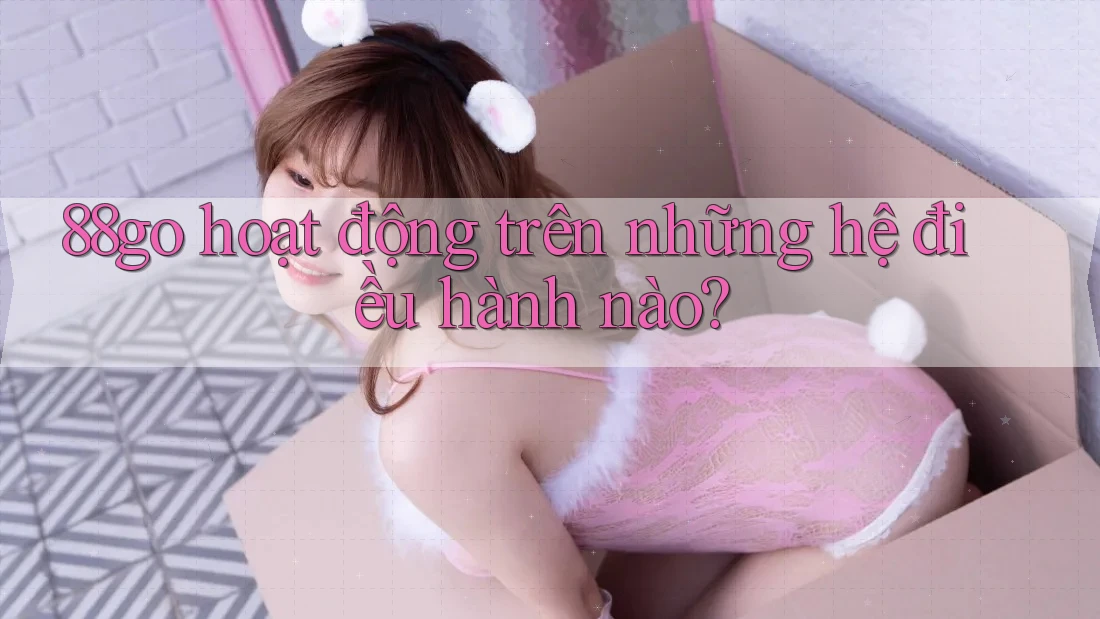 88go hoạt động trên những hệ điều hành nào?
