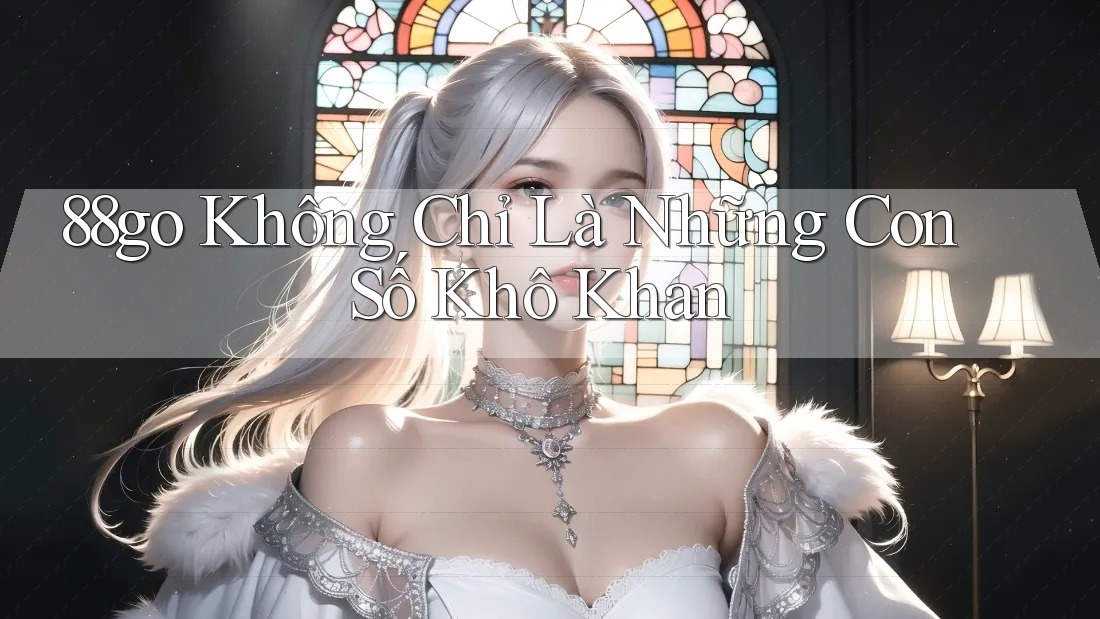 88go Không Chỉ Là Những Con Số Khô Khan 88go Không Chỉ Là Những Con Số Khô Khan
