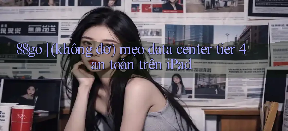 88go (không đơ) mẹo data center tier 4 an toàn trên iPad