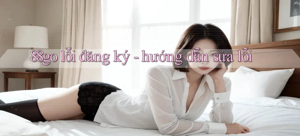 88go lỗi đăng ký   hướng dẫn sửa lỗi