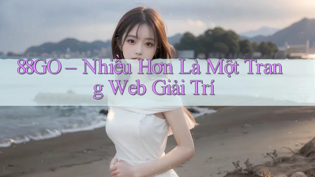 88GO – Nhiều Hơn Là Một Trang Web Giải Trí 88GO – Nhiều Hơn Là Một Trang Web Giải Trí