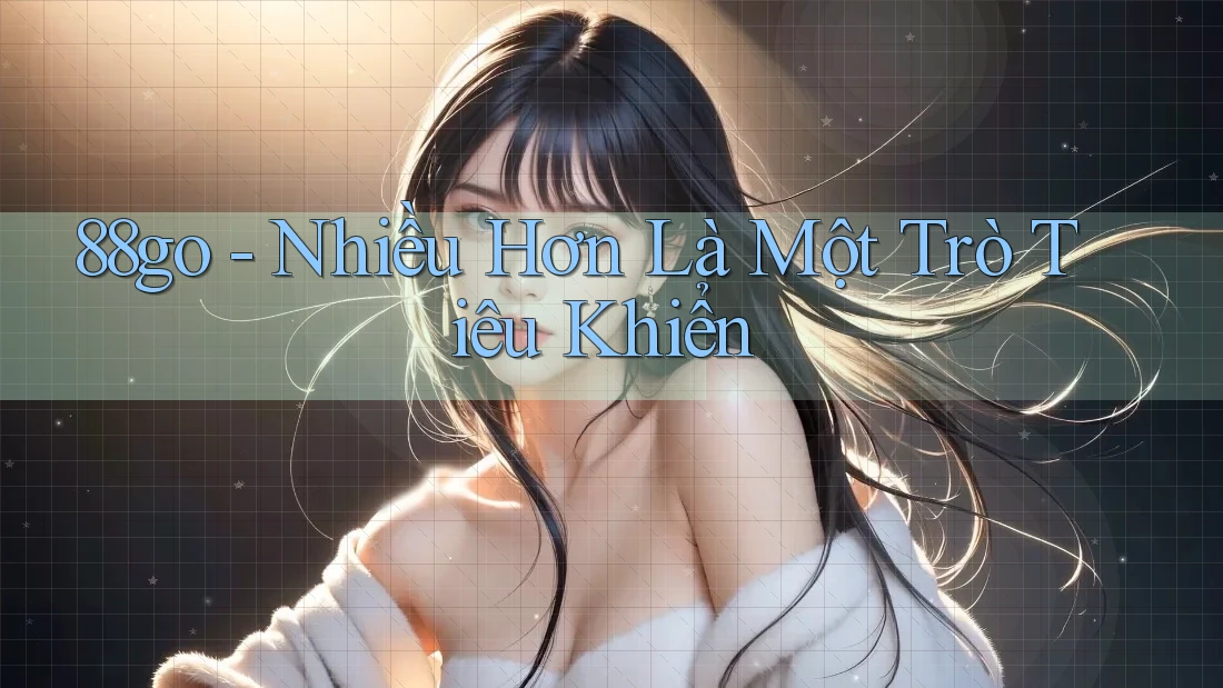 88go - Nhiều Hơn Là Một Trò Tiêu Khiển 88go - Nhiều Hơn Là Một Trò Tiêu Khiển
