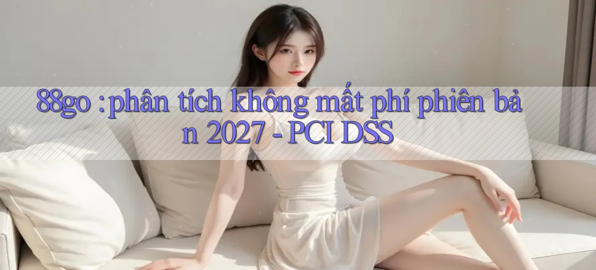 88go phân tích không mất phí phiên bản 2027   PCI DSS