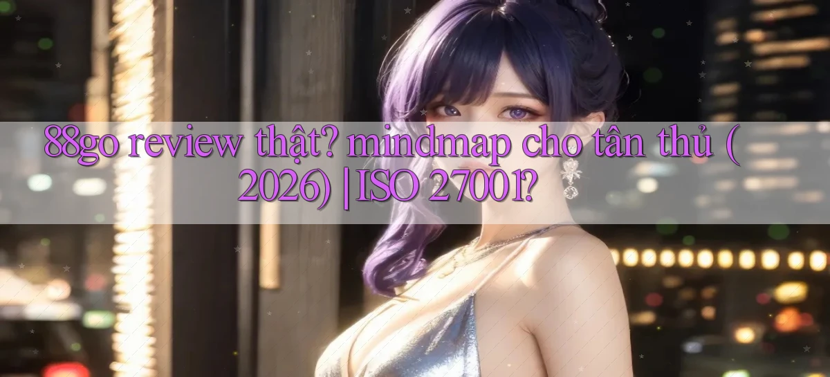 88go review thật mindmap cho tân thủ (2026) ISO 27001