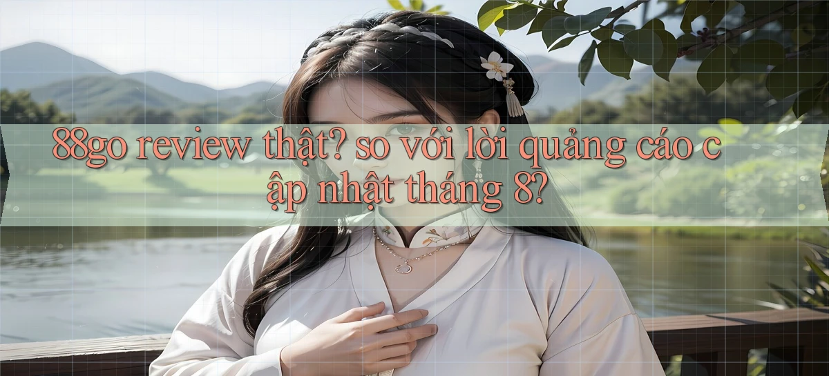 88go review thật so với lời quảng cáo cập nhật tháng 8