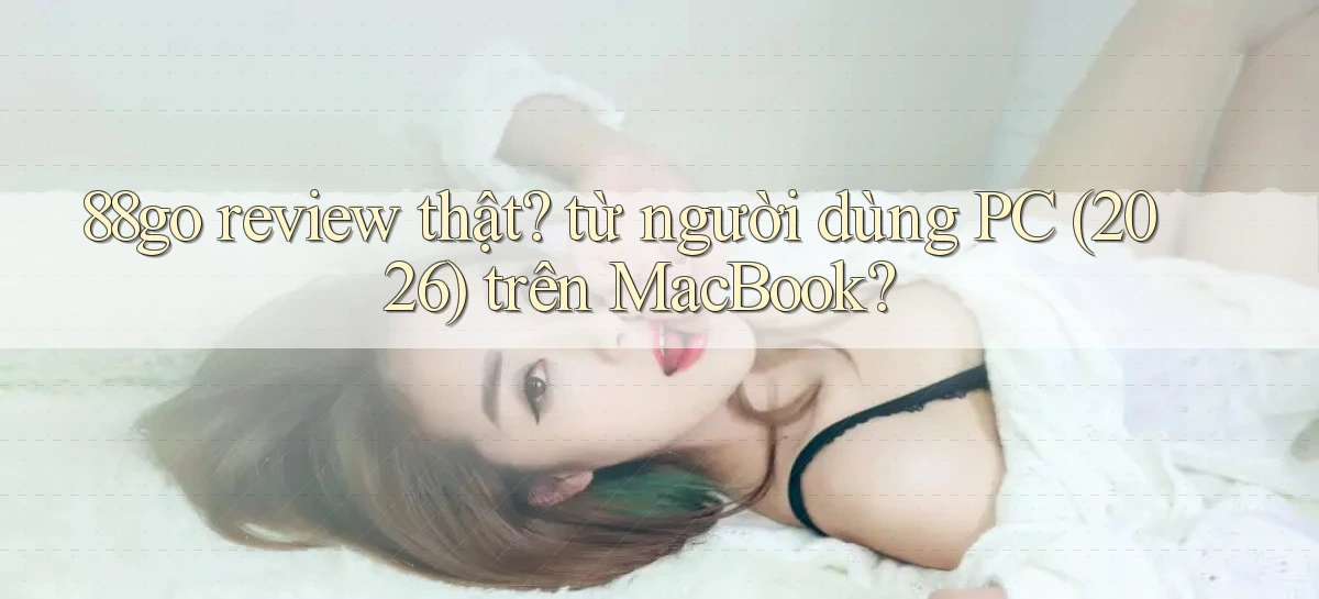 88go review thật từ người dùng PC (2026) trên MacBook