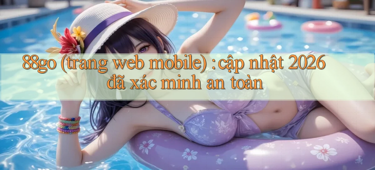 88go (trang web mobile) cập nhật 2026 đã xác minh an toàn