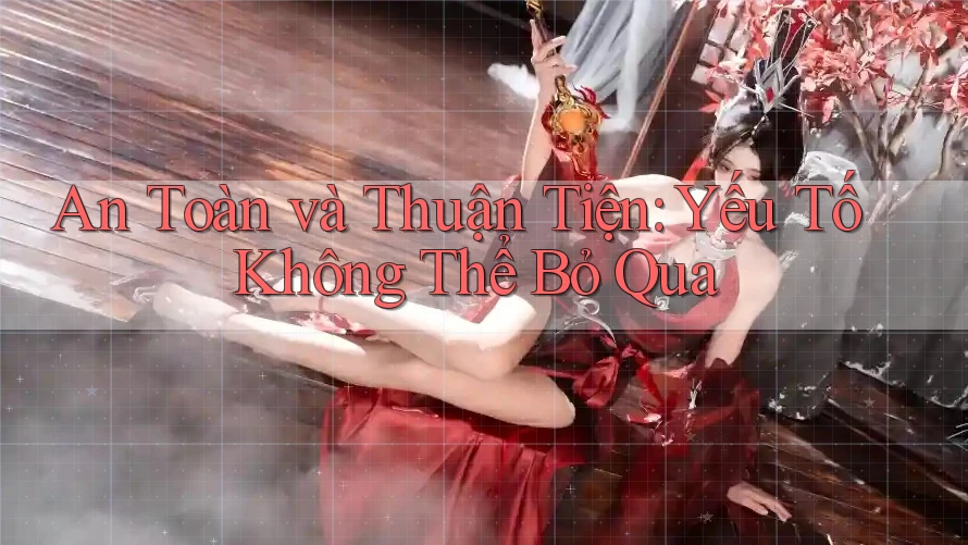 An Toàn và Thuận Tiện: Yếu Tố Không Thể Bỏ Qua An Toàn và Thuận Tiện: Yếu Tố Không Thể Bỏ Qua